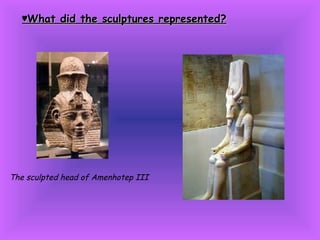 ♥ What did the sculptures represented? The sculpted head of Amenhotep III 
