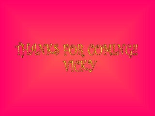 THANKS FOR COMING!!  VICKY  