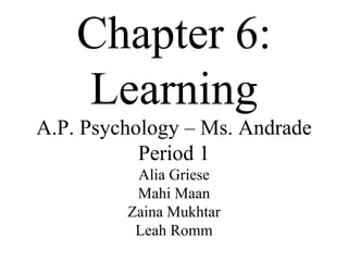 Chapter 6: Learning A.P. Psychology – Ms. Andrade Period 1 Alia Griese Mahi Maan Zaina Mukhtar Leah Romm 