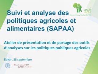 Suivi et analyse des
politiques agricoles et
alimentaires (SAPAA)
Atelier de présentation et de partage des outils
d’analyses sur les politiques publiques agricoles
Dakar, 28 septembre
 
