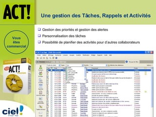 Une gestion des Tâches, Rappels et Activités Gestion des priorités et gestion des alertes Personnalisation des tâches Possibilité de planifier des activités pour d’autres collaborateurs  Vous êtes commercial 