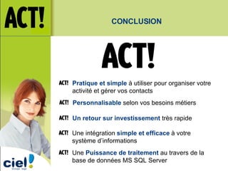 Un retour sur investissement  très rapide Personnalisable  selon vos besoins métiers CONCLUSION Une intégration   simple et efficace   à votre système d’informations Pratique et simple  à utiliser pour organiser votre activité et gérer vos contacts Une  Puissance de traitement  au travers de la base de données MS SQL Server 