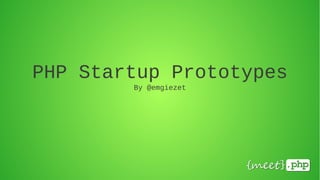PHP Startup Prototypes
        By @emgiezet
 