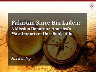 Pakistan Since Bin Laden:
A Mission Report on America’s
Most Important Unreliable Ally

Ron Nehring

 