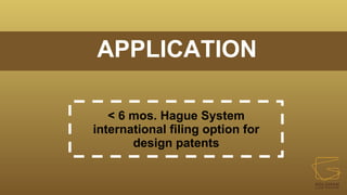 APPLICATION
< 6 mos. Hague System
international filing option for
design patents
 