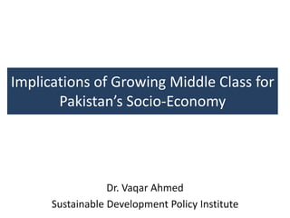 Implications of Growing Middle Class for
       Pakistan’s Socio-Economy




                  Dr. Vaqar Ahmed
      Sustainable Development Policy Institute
 