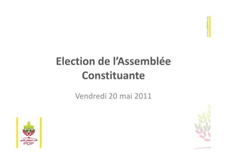 Election de l’Assemblée
      Constituante
   Vendredi 20 mai 2011
 