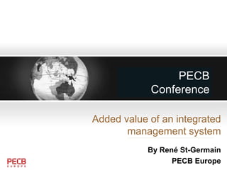 PECB
Conference
Added value of an integrated
management system
By René St-Germain
PECB Europe
 