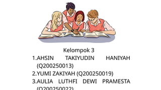 Kelompok 3
1.AHSIN TAKIYUDIN HANIYAH
(Q200250013)
2.YUMI ZAKIYAH (Q200250019)
3.AULIA LUTHFI DEWI PRAMESTA
 