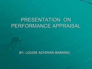 PRESENTATION ON
PERFORMANCE APPRAISAL
BY: LOUISE AGYEMAN-BARNING
 