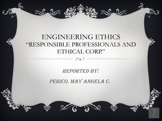 ENGINEERING ETHICS “RESPONSIBLE PROFESSIONALS AND ETHICAL CORP.” Reported by: Perico, May angela c.  