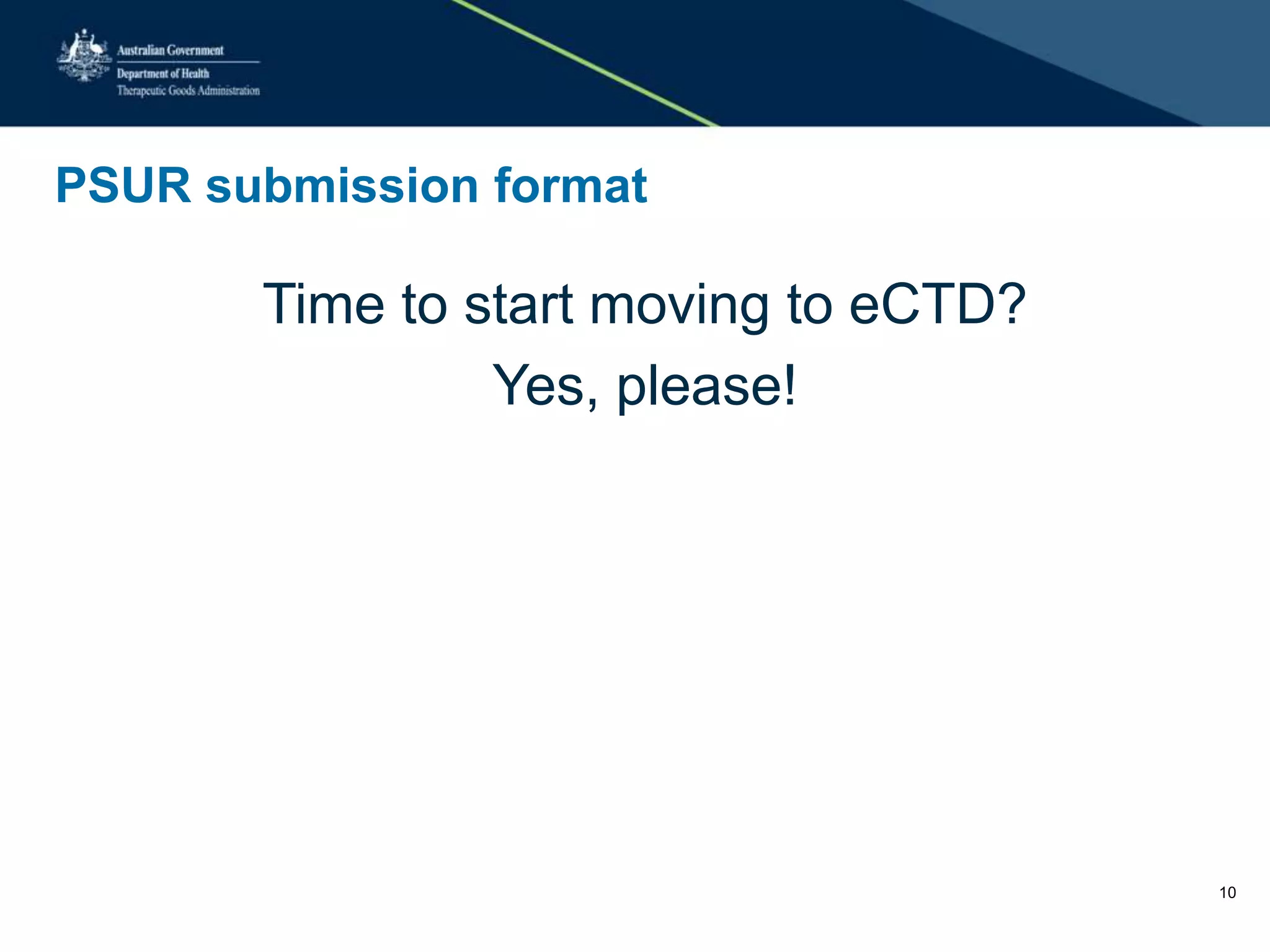 PSUR submission format
Time to start moving to eCTD?
Yes, please!
10
 