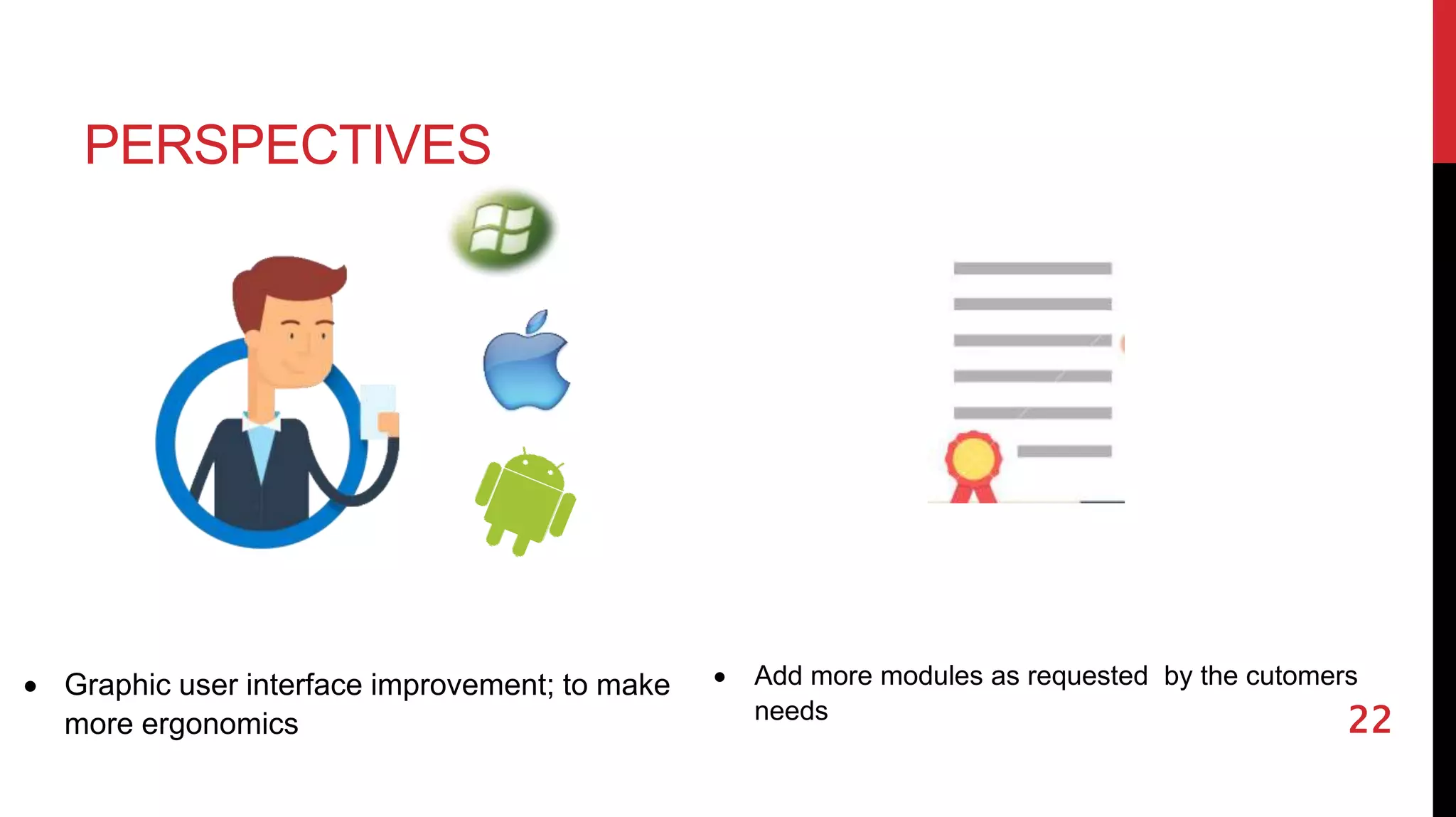 PERSPECTIVES
22
 Graphic user interface improvement; to make
more ergonomics
 Add more modules as requested by the cutomers
needs
 