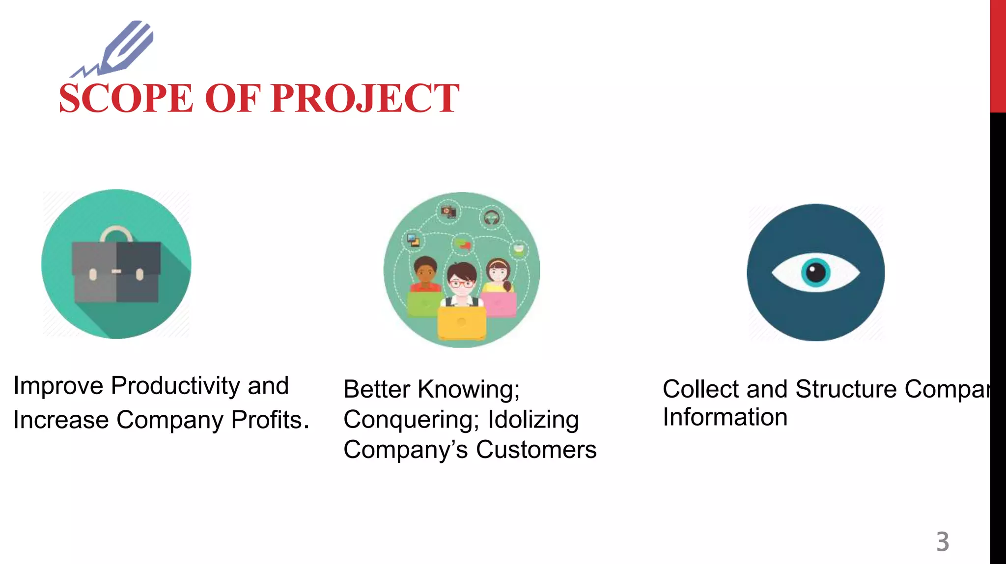 SCOPE OF PROJECT
3
Collect and Structure Company
Information
Improve Productivity and
Increase Company Profits.
Better Knowing;
Conquering; Idolizing
Company’s Customers
 