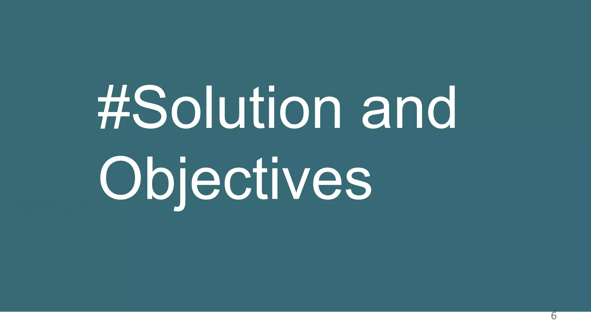 6
#Solution and
Objectives
 