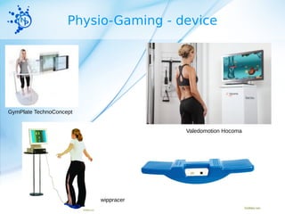 Physio-Gaming - device 
GymPlate TechnoConcept 
Valedomotion Hocoma 
wippracer 
 