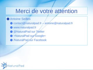 Merci de votre attention 
●Antoine Seilles 
● contact@naturalpad.fr – antoine@naturalpad.fr 
● www.naturalpad.fr 
● @NaturalPad sur Twitter 
● +NaturalPad sur Google+ 
● /NaturalPad sur Facebook 
 