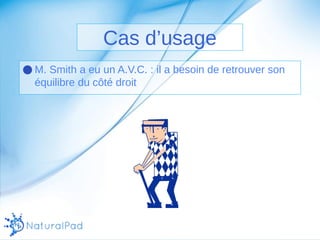 Cas d’usage 
●M. Smith a eu un A.V.C. : il a besoin de retrouver son 
équilibre du côté droit 
 