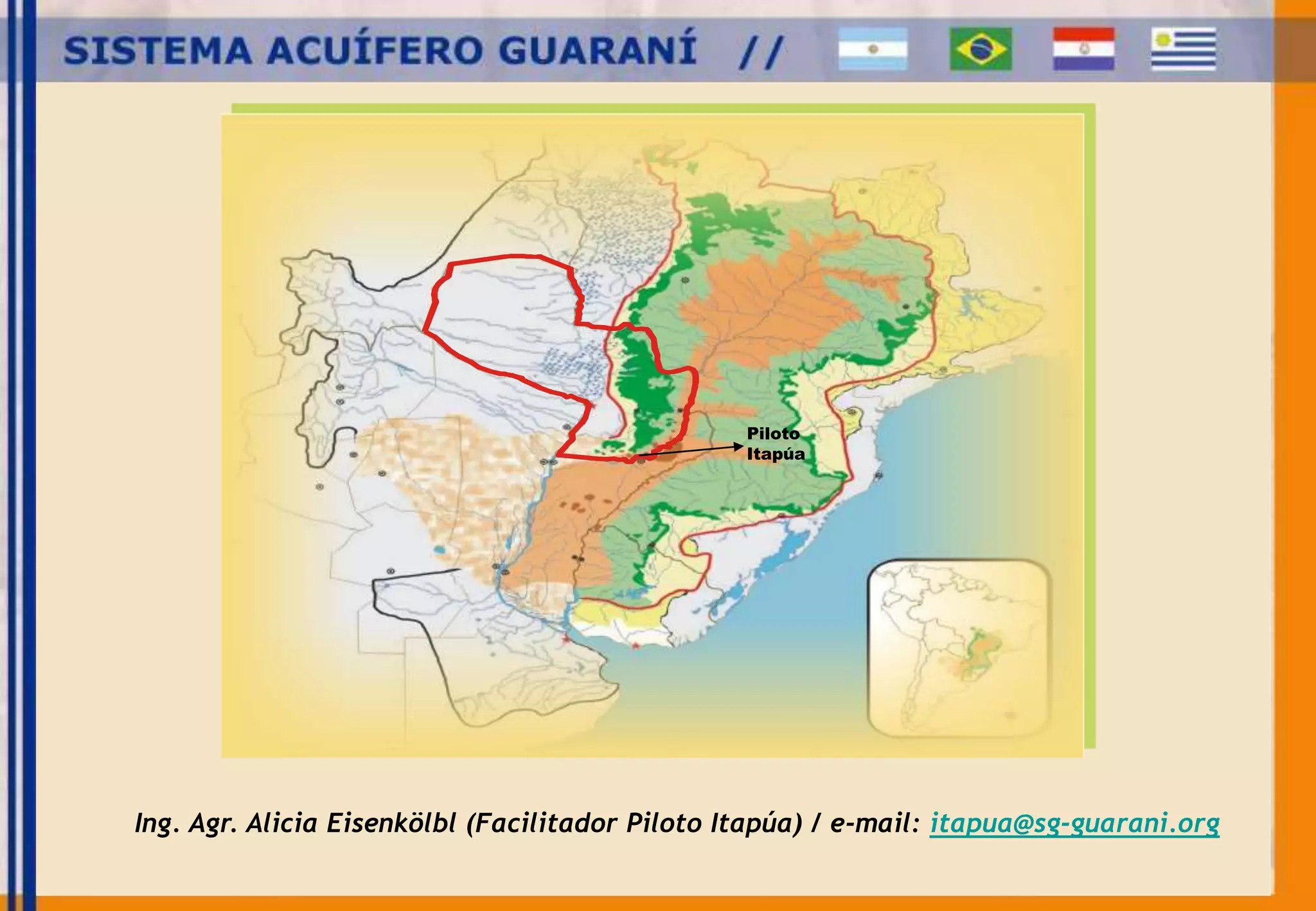 Piloto 
Itapúa 
Ing. Agr. Alicia Eisenkölbl (Facilitador Piloto Itapúa) / e-mail: itapua@sg-guarani.org 
