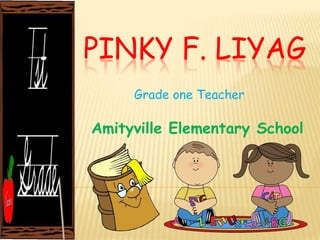 PINKY F. LIYAG
     Grade one Teacher

Amityville Elementary School
 