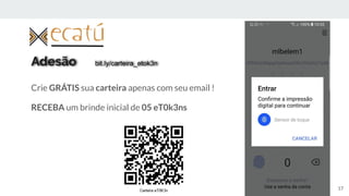 Adesão bit.ly/carteira_etok3n
Crie GRÁTIS sua carteira apenas com seu email !
RECEBA um brinde inicial de 05 eT0k3ns
17
 