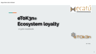 ©AgroT0K3n 2022 eT0K3n®
eT0K3n®
Ecosystem loyalty
crypto lealdade
1
set 2019
 