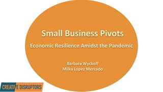 Small Business Pivots
Economic Resilience Amidst the Pandemic
Barbara Wyckoff
Milka Lopez Mercado
 