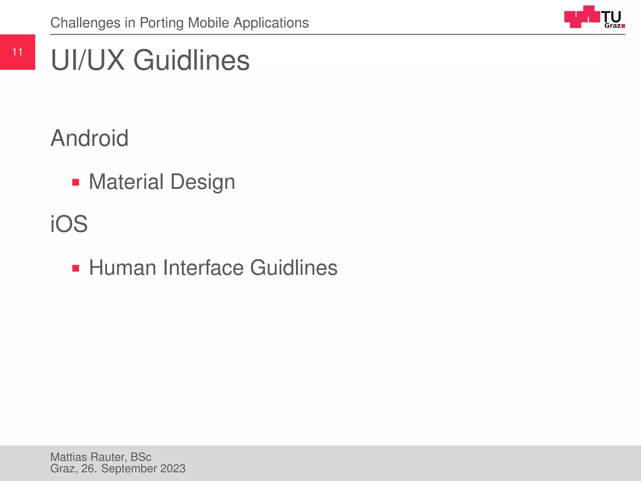 11
Challenges in Porting Mobile Applications
UI/UX Guidlines
Android
Material Design
iOS
Human Interface Guidlines
Mattias Rauter, BSc
Graz, 26. September 2023
 