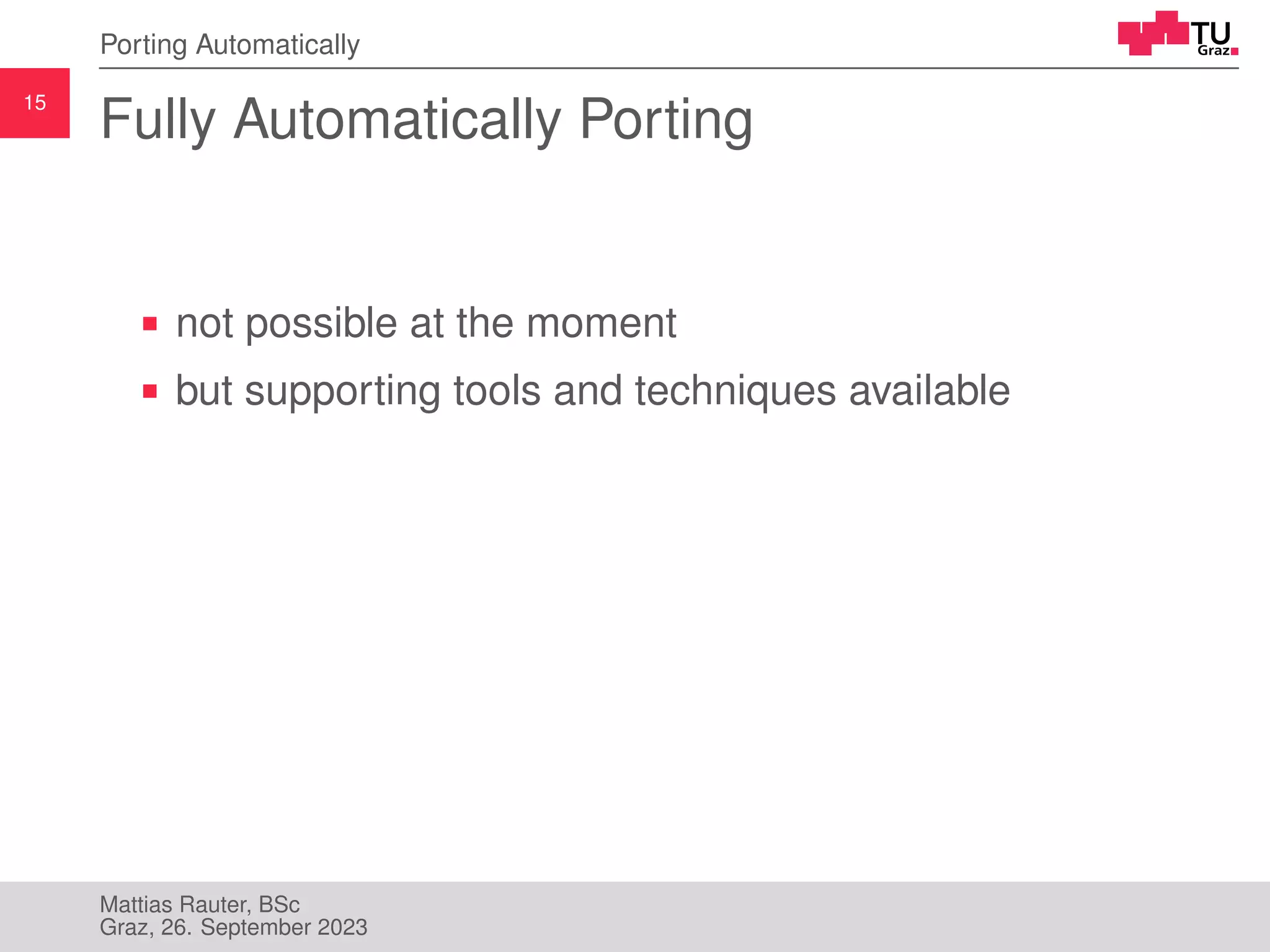 15
Porting Automatically
Fully Automatically Porting
not possible at the moment
but supporting tools and techniques available
Mattias Rauter, BSc
Graz, 26. September 2023
 