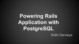 Powering Rails 
Application with 
PostgreSQL 
Nidhi Sarvaiya 
 