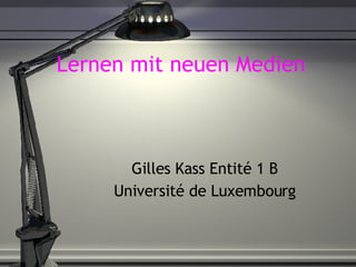 Lernen mit neuen Medien Gilles Kass Entité 1 B Université de Luxembourg 