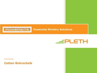                                       Powersite Ministry Solutions Presented By: Cotton Rohrscheib 