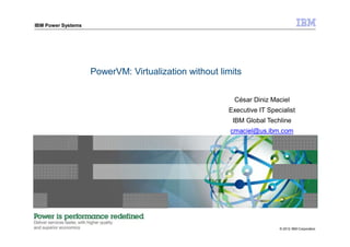 IBM Power Systems
PowerVM: Virtualization without limits
© 2012 IBM Corporation
César Diniz Maciel
Executive IT Specialist
IBM Global Techline
cmaciel@us.ibm.com
 