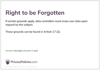 Right to be Forgotten
If certain grounds apply, data controllers must erase user data upon
request by the subject.
These grounds can be found in Article 17 (2).
(2) Link to: https://gdpr-info.eu/art-17-gdpr/
 