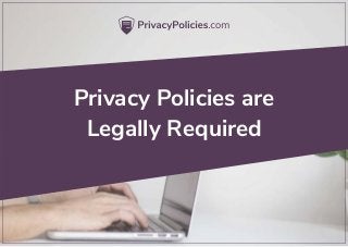 Privacy Policies are
Legally Required
 