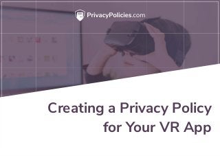 Creating a Privacy Policy
for Your VR App
 