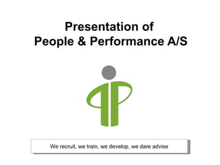 Presentation of  People & Performance A/S We recruit, we train, we develop, we dare advise 