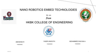 ABHISHEK R
1HK20IS002
YASER ARAFATH
1HK20IS034
MOHAMMED SHAYAN A
1HK20IS051
HKBKCE 1
NANO ROBOTICS EMBED TECHNOLOGIES
We are
from
HKBK COLLEGE OF ENGINEERING
 