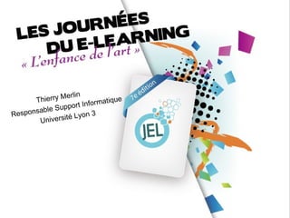 erlin
      Thierry M                  que
                  port I nformati
        able Sup
Respons                  n3
        Unive rsité Lyo




                           Journées du e-learning - Université Lyon 3
 