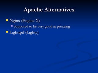 Apache Alternatives Nginx (Engine X) Supposed to be very good at proxying Lighttpd (Lighty) 