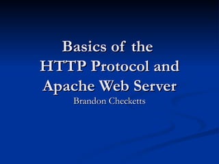 Basics of the  HTTP Protocol and Apache Web Server Brandon Checketts 