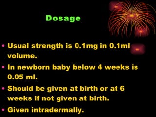 Dosage   <ul><li>Usual strength is 0.1mg in 0.1ml volume. </li></ul><ul><li>In newborn baby below 4 weeks is 0.05 ml. </li...
