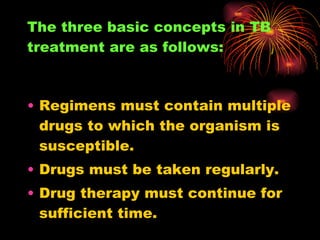 The three basic concepts in TB treatment are as follows: <ul><li>Regimens must contain multiple drugs to which the organis...