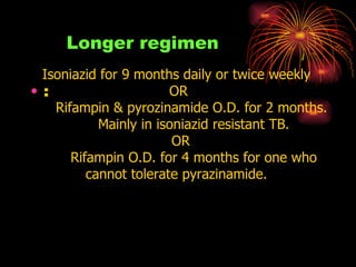 Longer regimen <ul><li>: </li></ul>Isoniazid for 9 months daily or twice weekly OR         Rifampin & pyrozinamide O.D. fo...