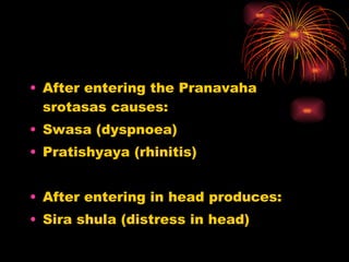 <ul><li>After entering the Pranavaha srotasas causes: </li></ul><ul><li>Swasa (dyspnoea) </li></ul><ul><li>Pratishyaya (rh...