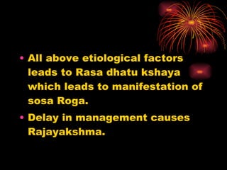 <ul><li>All above etiological factors leads to Rasa dhatu kshaya which leads to manifestation of sosa Roga. </li></ul><ul>...