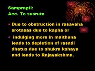 Samprapti: Acc. To susruta <ul><li>Due to obstruction in rasavaha srotasas due to kapha or </li></ul><ul><li>indulging mor...