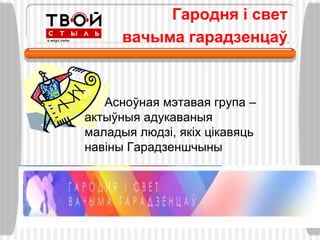Гародня і свет
      вачыма гарадзенцаў



   Асноўная мэтавая група –
актыўныя адукаваныя
маладыя людзі, якіх цікавяць
навіны Гарадзеншчыны
 