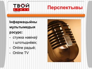 Перспектывы

Інфармацыйны
мультымедыя
рэсурс:
- стужка навінаў
  і штотыднѐвік;
- Оnline радыѐ;
- Online TV
 
