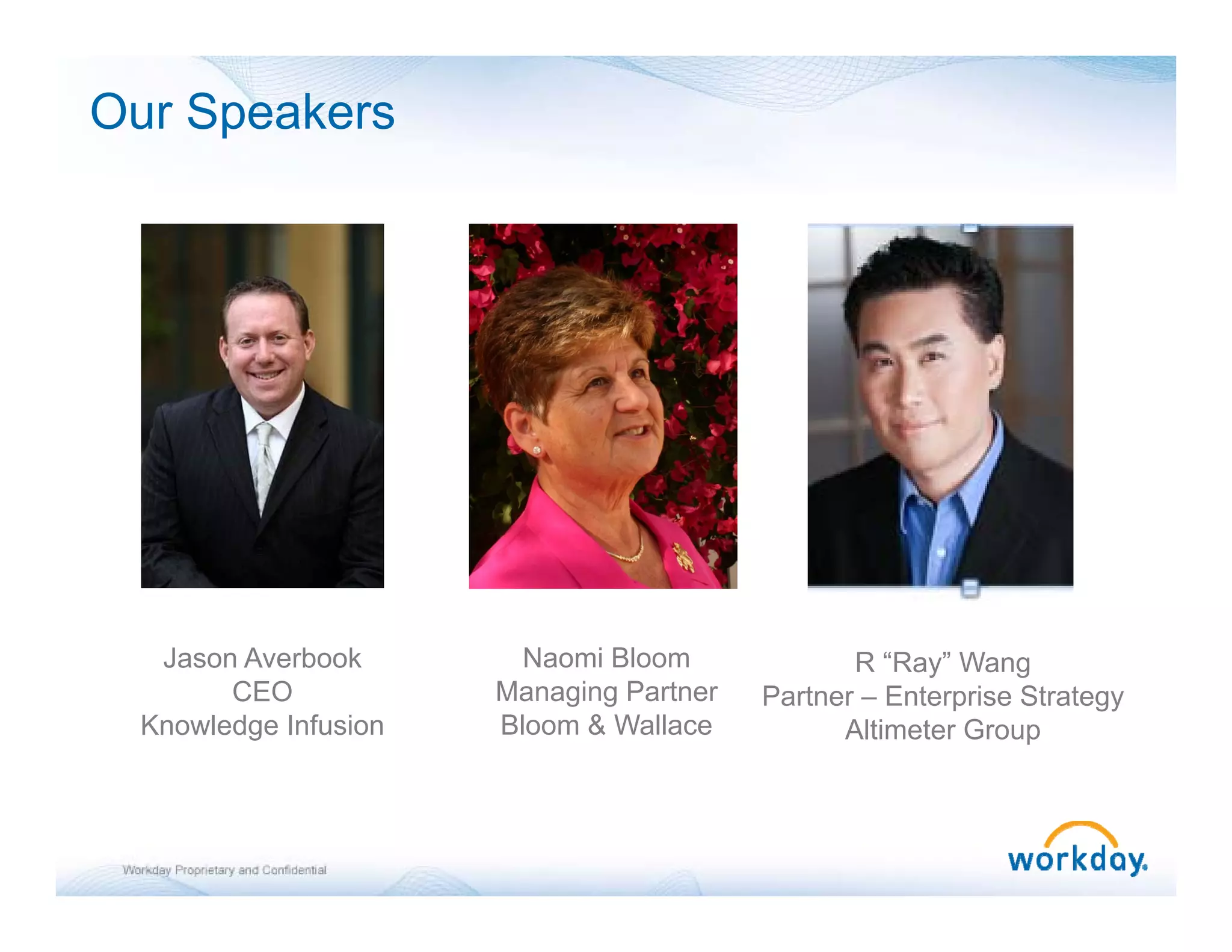 Our Speakers




  Jason Averbook        Naomi Bloom             R “R ” W
                                                   “Ray” Wang
       CEO            Managing Partner   Partner – Enterprise Strategy
 Knowledge Infusion   Bloom & Wallace          Altimeter Group
 